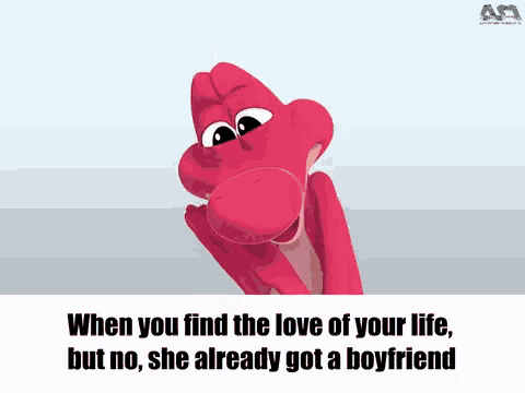 when you find the love of your life but no , she already got a boyfriend .