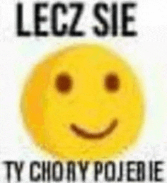 a yellow smiley face with the words `` lecz sie ty chory pojesie '' written below it .