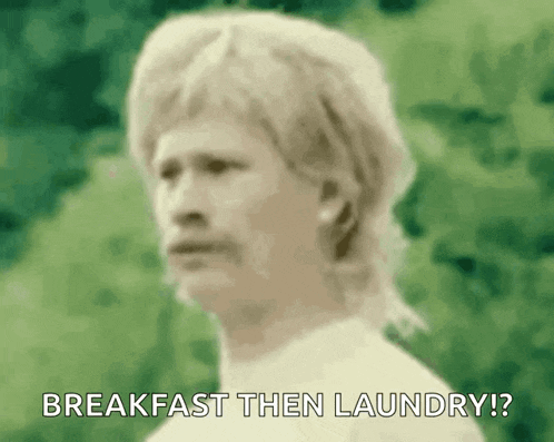 a man with a mullet says breakfast then laundry ?