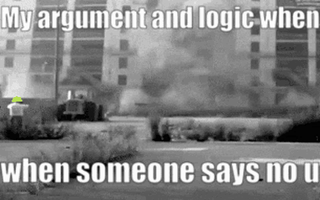 a black and white photo with the words my argument and logic when someone says no u