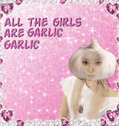 a picture of a girl with a garlic on her head with the words all the girls are garlic garlic