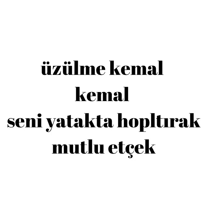a white background with black text that says " uzulme kemal kemal seni yatakta hoplturak mutlu ecek "