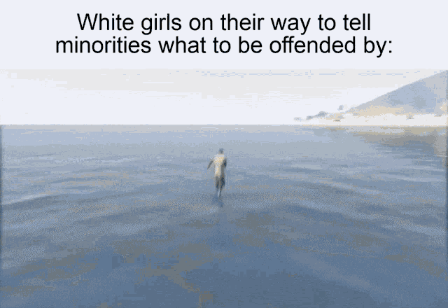 a man is walking in the ocean with the caption white girls on their way to tell minorities what to be offended by