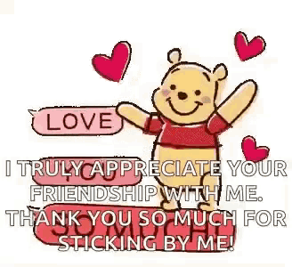 winnie the pooh is saying `` i truly appreciate your friendship with me . thank you so much for sticking by me
