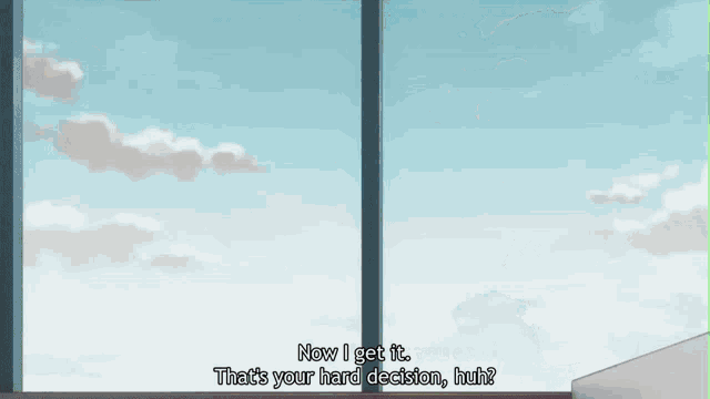 a person is standing in front of a window with the words now i get it . that 's your hard decision , huh ?
