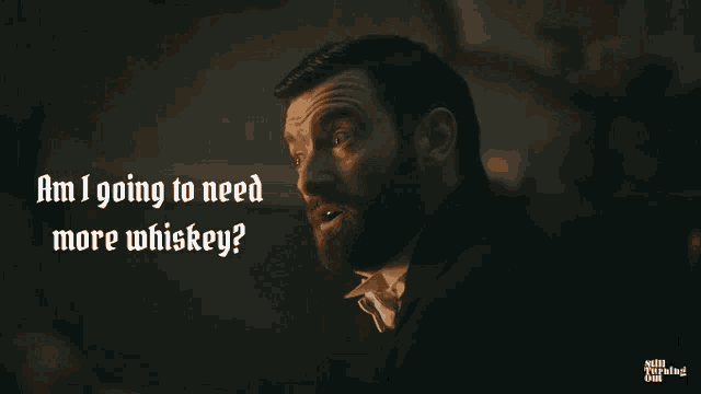 a man with a beard is asking if he needs more whiskey