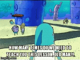 a spongebob cartoon says how many times do we need to teach you this lesson old man