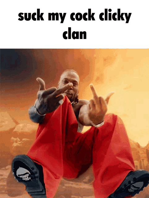 a man in red pants is giving the middle finger with the words suck my cock clicky clan below him