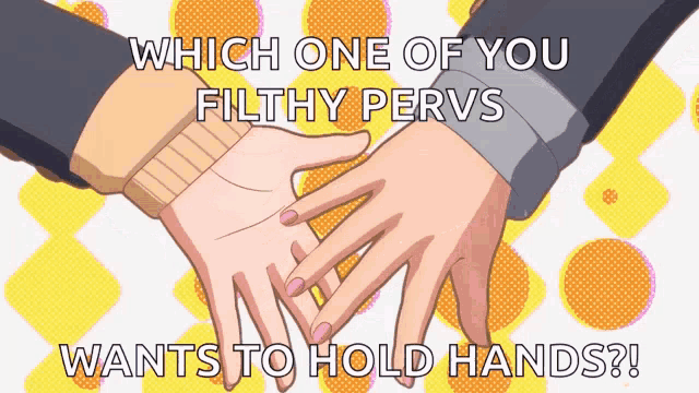 which one of you filthy pervs wants to hold hands poster