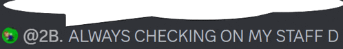 a speech bubble that says ' @ 2b always checking on my staff '