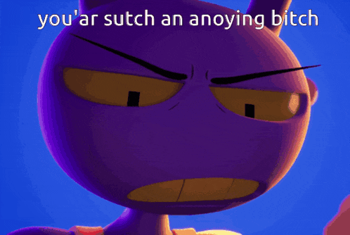 a purple cartoon character with the words you ar sutch an annoying bitch above it