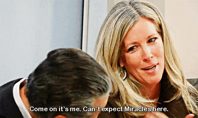 a woman says come on it 's me can t expect miracles here