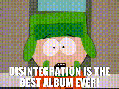 a cartoon character from south park is crying and saying disintegration is the best album ever .
