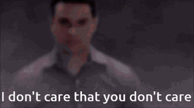 a man says " i don t care that you don t care "