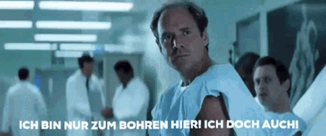 a man in a hospital gown says ich bin nur zum bohren hier ! ich doch auch