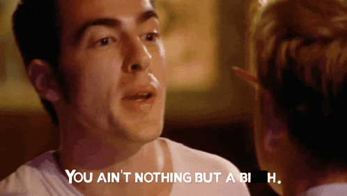 a man says " you ain t nothing but a bi h. "