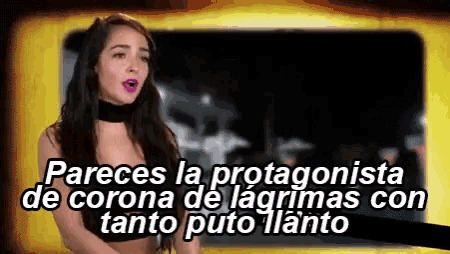 pareces la protagonista de corona de lagrimas con tanto puto llanta