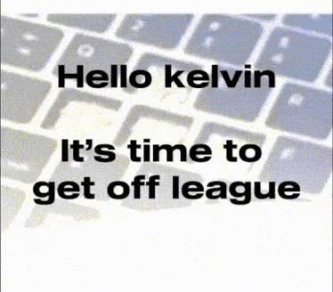a picture of a keyboard with the words hello kelvin it 's time to get off league