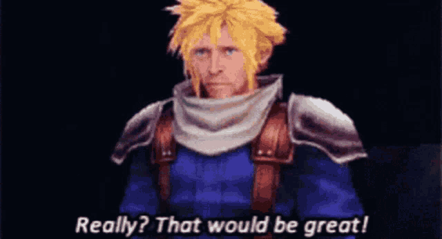 a video game character says " really ? that would be great "