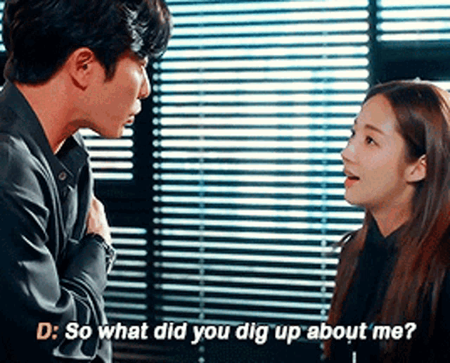 a man and a woman are talking to each other and the woman is asking the man what he did to dig up about her .