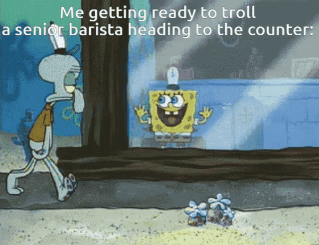 a cartoon of spongebob and squidward with the caption me getting ready to troll a senior barista