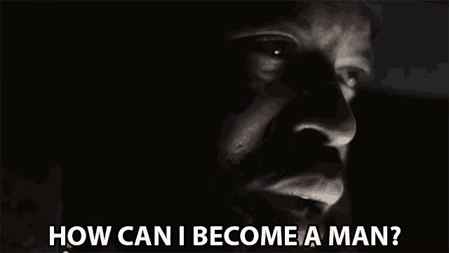 a man is asking how can i become a man .
