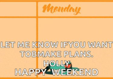 a poster that says saturday and sunday and says " let me know if you want tobmake plans holly happy weekend "