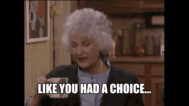 a woman is holding a cup of coffee in her hand and saying `` like you had a choice ... '' .