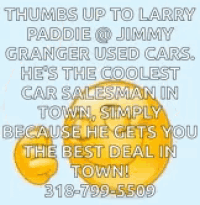 thumbs up to larry paddie @ jimmy granger used cars he 's the coolest car salesman in town