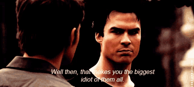two men are looking at each other and one of them says well then that makes you the biggest idiot of them all