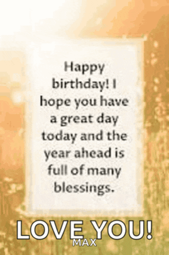 a birthday card that says happy birthday i hope you have a great day today and the year ahead is full of many blessings love you max