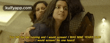 a group of women are hugging each other and one of them is saying `` you left the tap running and i would scream ! ''