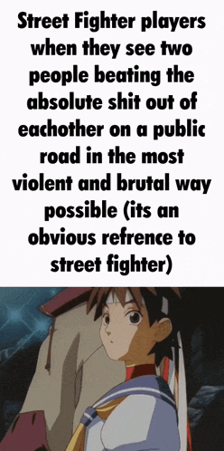 street fighter players when they see two people beating the absolute shit out of each other on a public road