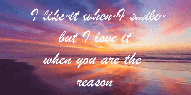a sunset with the words " i like it when i smile but i love it when you are the reason " on the bottom