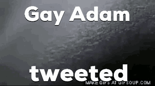 a black and white photo with the words gay adam tweeted