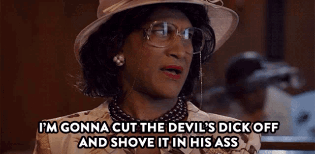 a woman with glasses and a hat says i 'm gonna cut the devil 's dick off and shove it