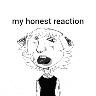 a black and white drawing of a cat with its mouth open and the words my honest reaction below it .