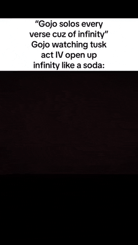 gojo solos every verse cuz of infinity gojo watching tusk act iv open up infinity like a soda .