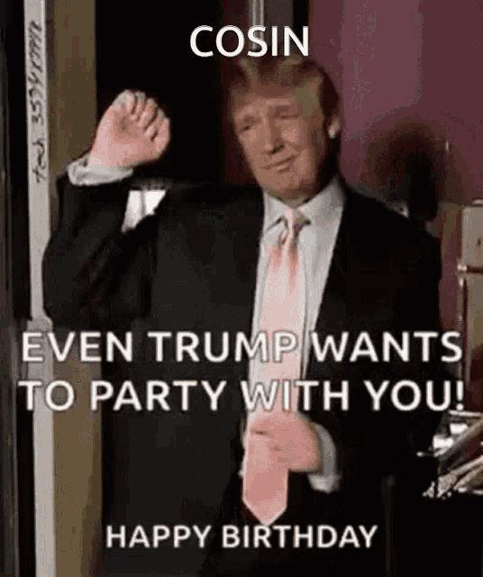 donald trump is wearing a suit and tie and says cosin even trump wants to party with you
