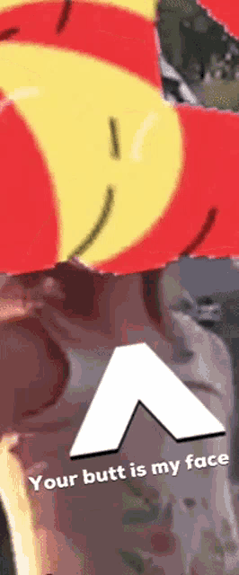 a poster with a smiley face and the words your butt is my face on it
