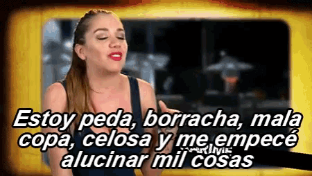 a woman says " estoy peda borracha mala copa celosa y me empece alicinar mil cosas "