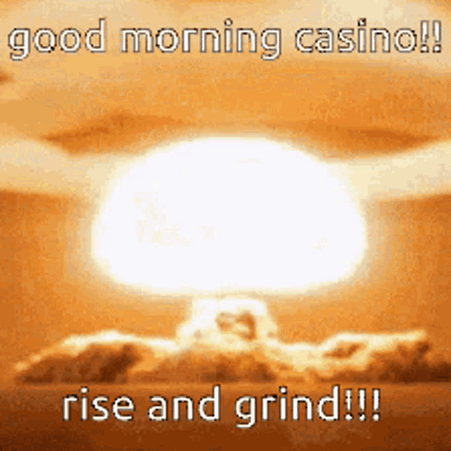 a picture of a nuclear explosion that says good morning casino rise and grind !!!