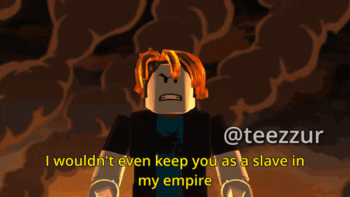 a cartoon character says i wouldn 't even keep you as a slave in my empire