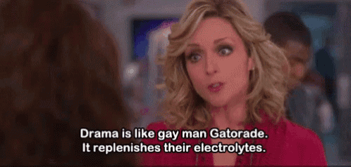 a woman is talking to another woman and says `` drama is like gay man gatorade . ''