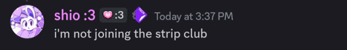 a screenshot of a chat with shio : 3 and today at 3:37 pm i 'm not joining the strip club