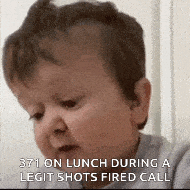 a baby is making a face and saying `` 371 on lunch during a legit shots fired call ''