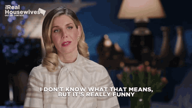 a woman says " i don 't know what that means but it 's really funny "
