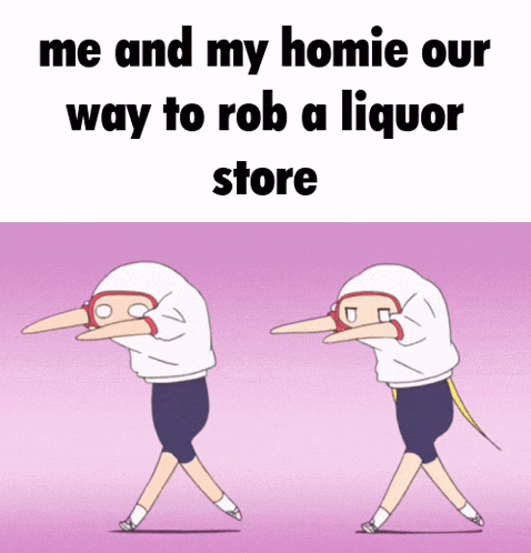 a cartoon says me and my homie our way to rob a liquor store ..
