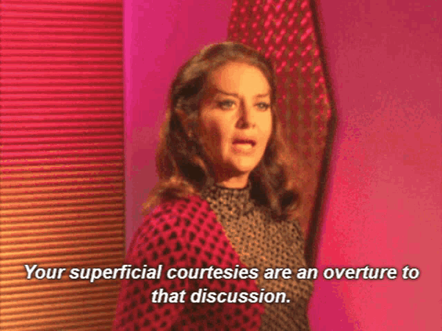 a woman says " your superficial courtesies are an overture to that discussion .. "