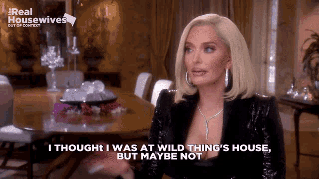 a woman says " i thought i was at wild thing 's house but maybe not " in front of a table